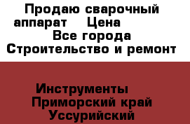 Продаю сварочный аппарат  › Цена ­ 2 500 - Все города Строительство и ремонт » Инструменты   . Приморский край,Уссурийский г. о. 